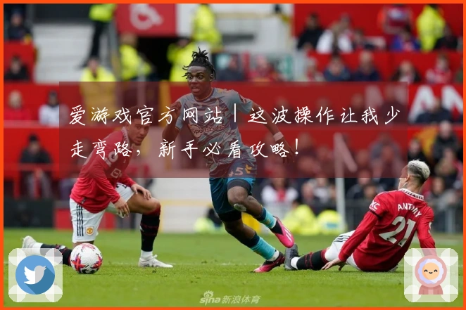 爱游戏官方网站｜这波操作让我少走弯路，新手必看攻略！