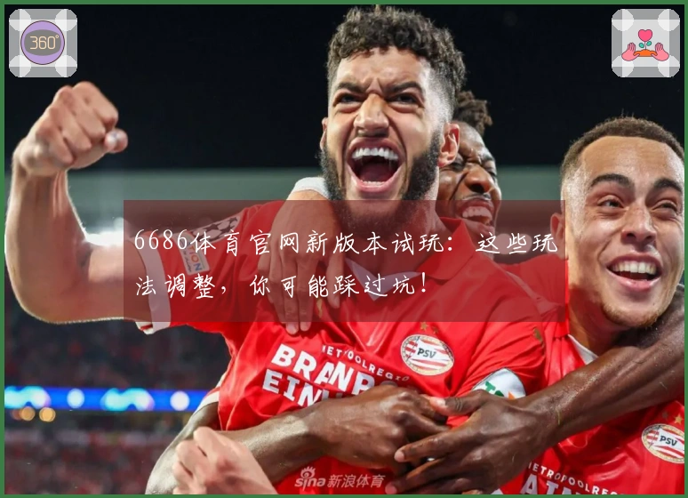 6686体育官网新版本试玩：这些玩法调整，你可能踩过坑！