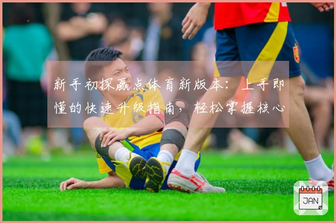 新手初探赢点体育新版本：上手即懂的快速升级指南，轻松掌握核心玩法变化