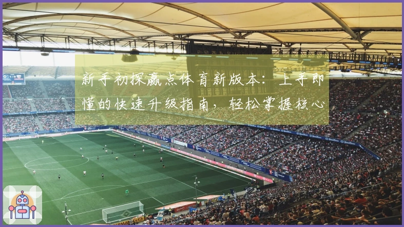 新手初探赢点体育新版本：上手即懂的快速升级指南，轻松掌握核心玩法变化