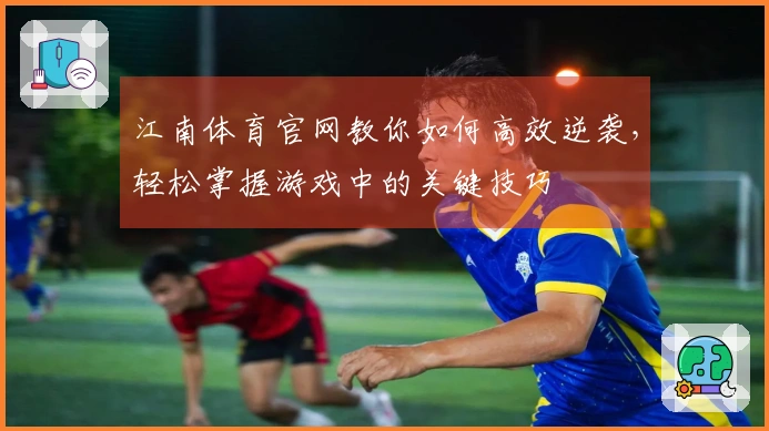 江南体育官网教你如何高效逆袭，轻松掌握游戏中的关键技巧