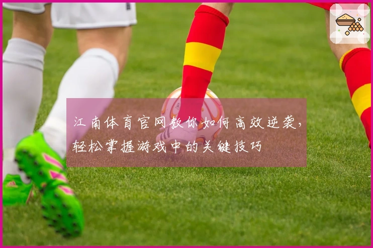 江南体育官网教你如何高效逆袭，轻松掌握游戏中的关键技巧