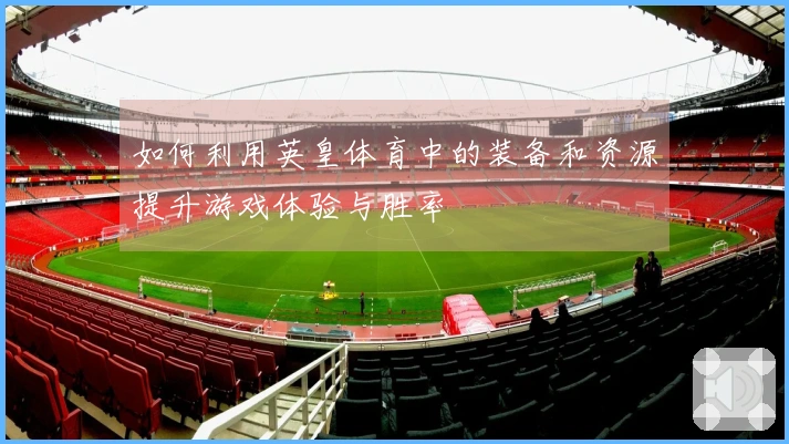 如何利用英皇体育中的装备和资源提升游戏体验与胜率